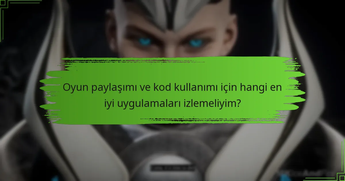Oyun paylaşımı ve kod kullanımı için hangi en iyi uygulamaları izlemeliyim?